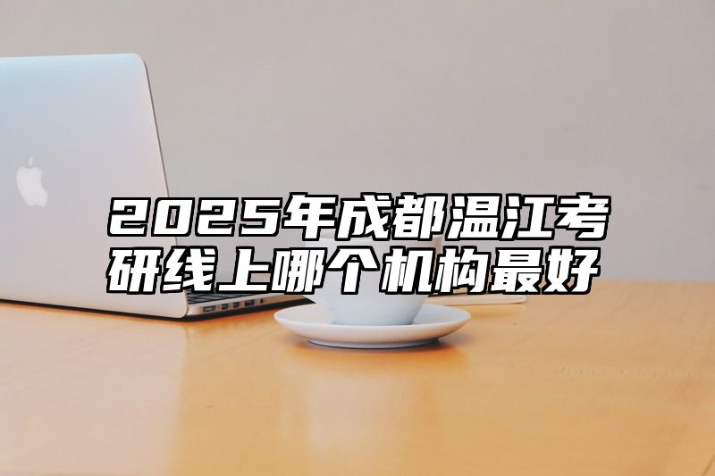 2025年成都温江考研线上哪个机构最好