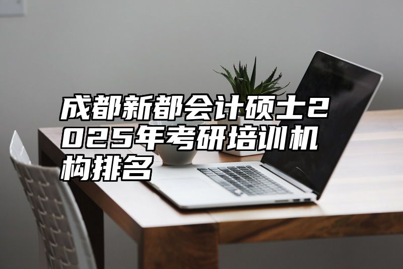成都新都会计硕士2025年考研培训机构排名