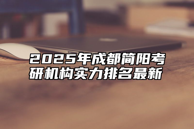 2025年成都简阳考研机构实力排名最新