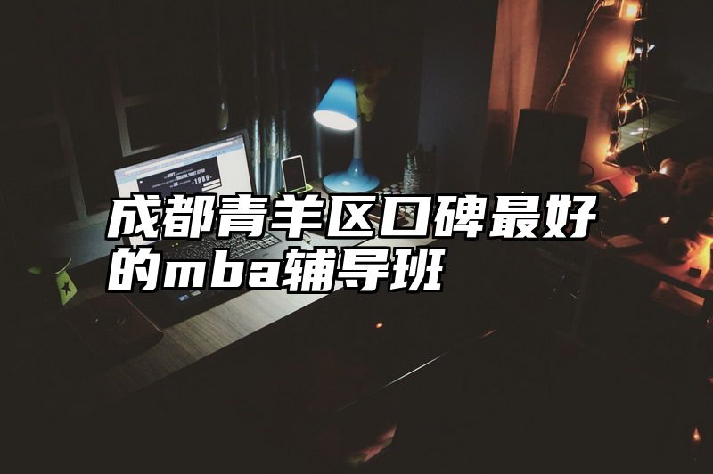 成都青羊区口碑最好的mba辅导班