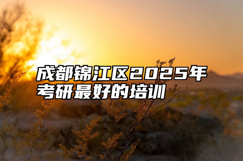 成都锦江区2025年考研最好的培训