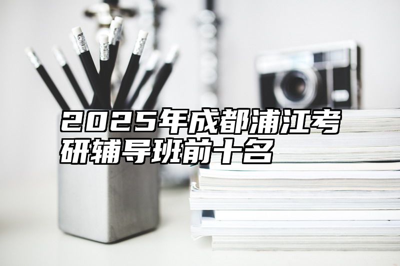 2025年成都浦江考研辅导班前十名