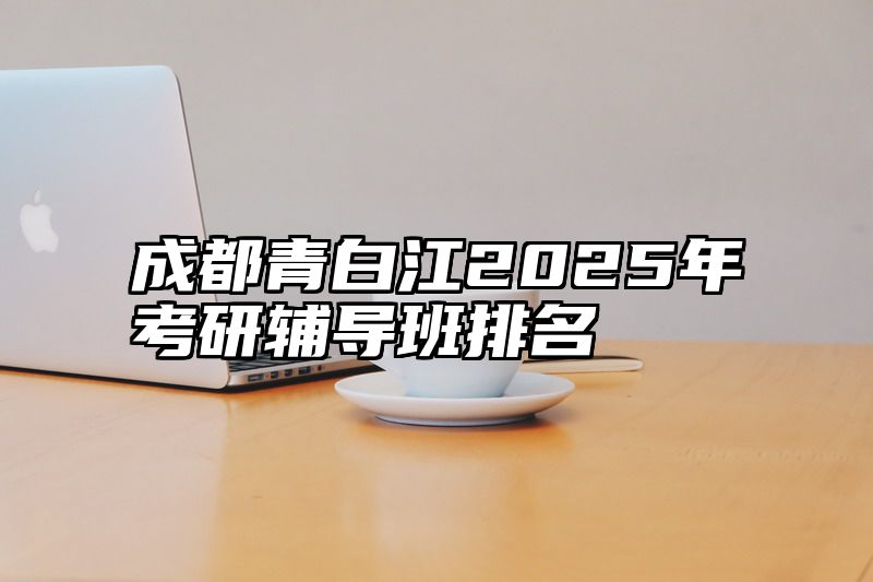 成都青白江2025年考研辅导班排名