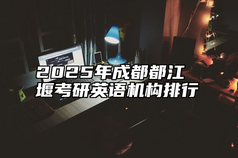 2025年成都都江堰考研英语机构排行