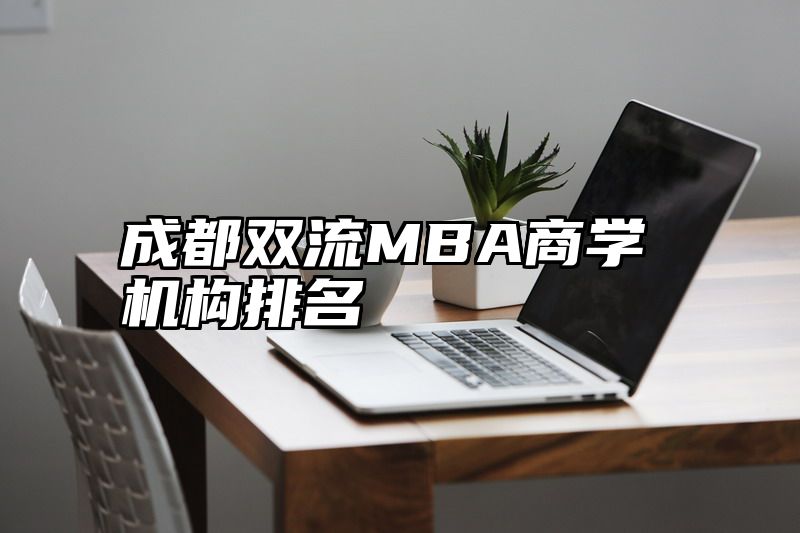 点击查看《成都双流MBA商学机构排名》全文