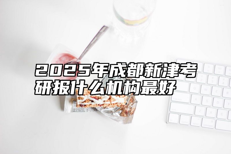 2025年成都新津考研报什么机构最好