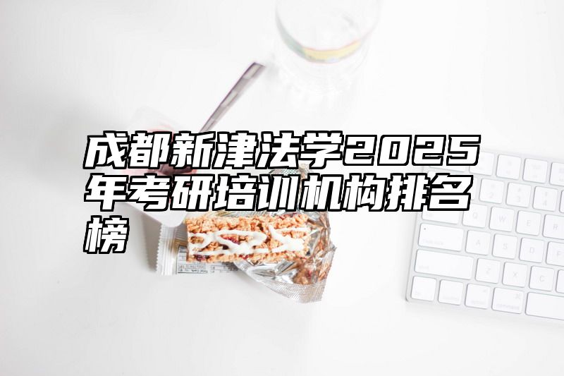 成都新津法学2025年考研培训机构排名榜