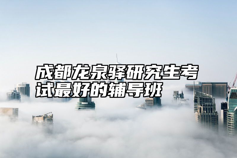 成都龙泉驿研究生考试最好的辅导班