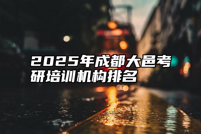 点击查看《2025年成都大邑考研培训机构排名》全文