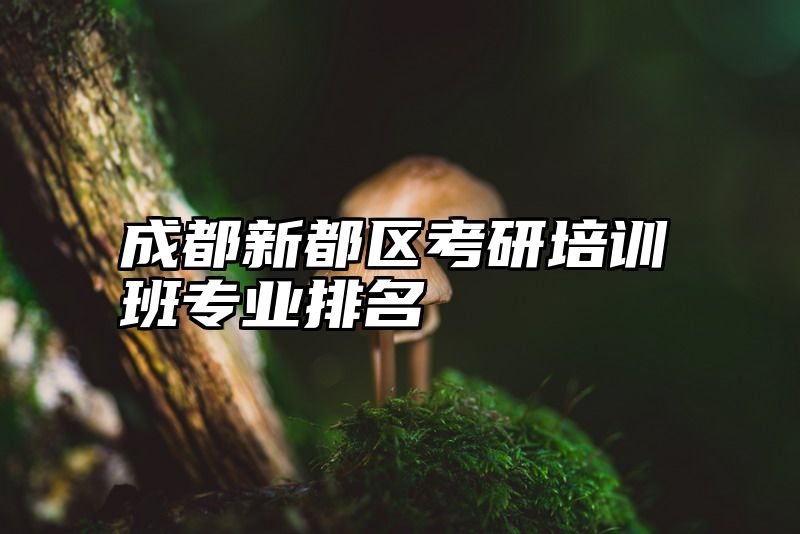 成都新都区考研培训班专业排名