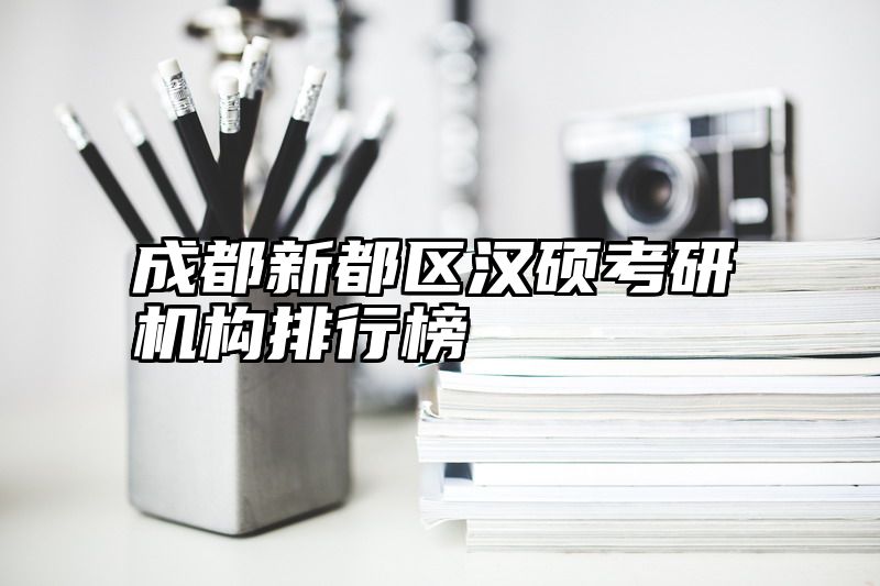 成都新都区汉硕考研机构排行榜
