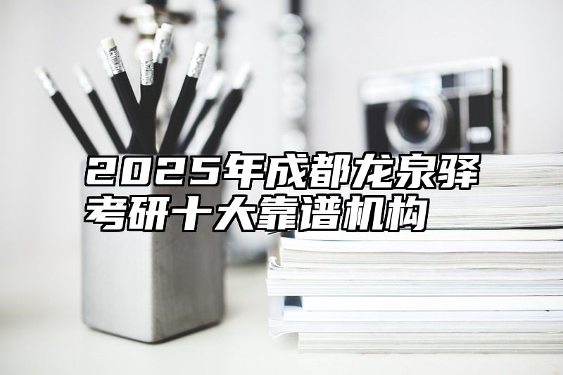 2025年成都龙泉驿考研十大靠谱机构