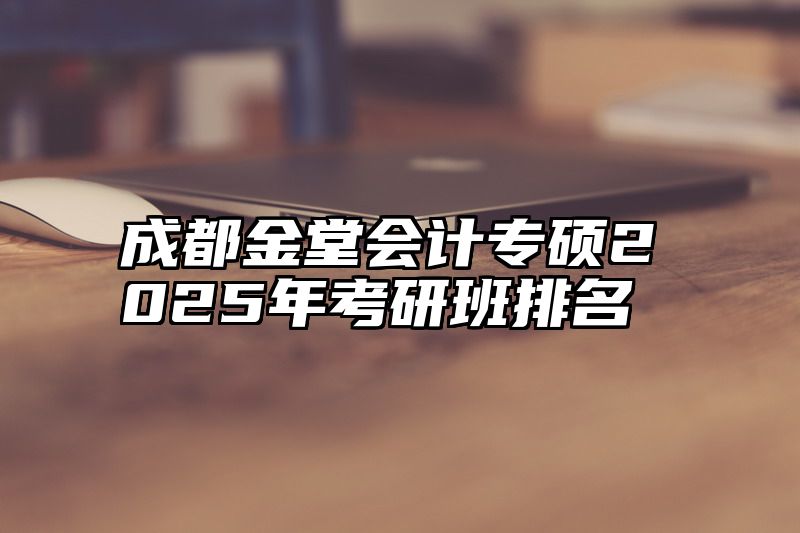 成都金堂会计专硕2025年考研班排名