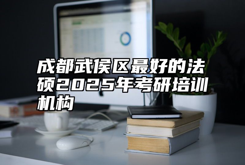 成都武侯区最好的法硕2025年考研培训机构