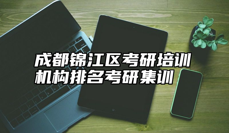 成都锦江区考研培训机构排名考研集训