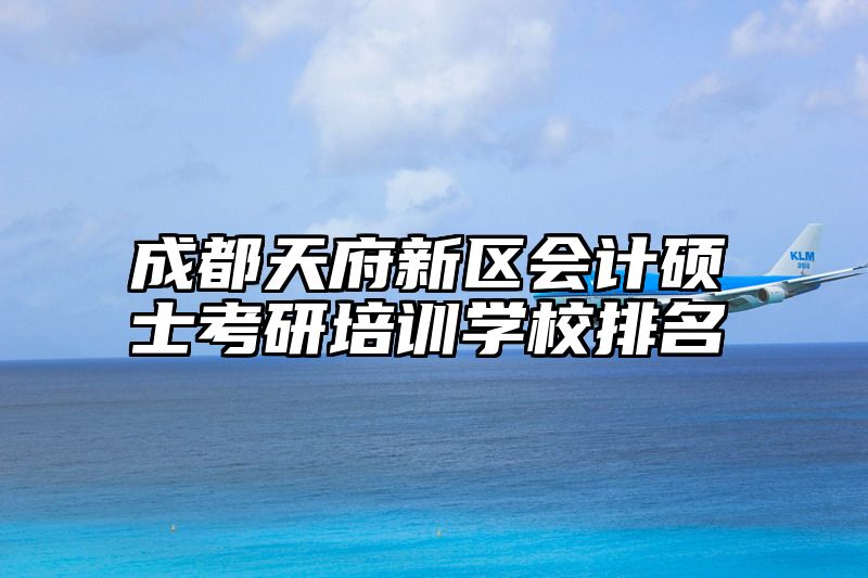 成都天府新区会计硕士考研培训学校排名