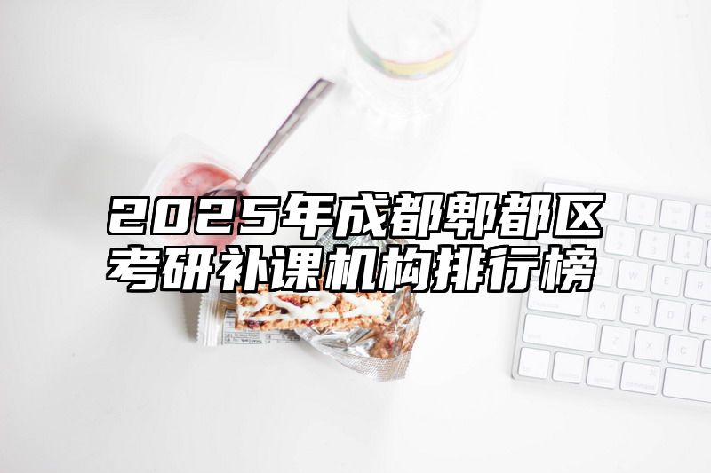2025年成都郫都区考研补课机构排行榜