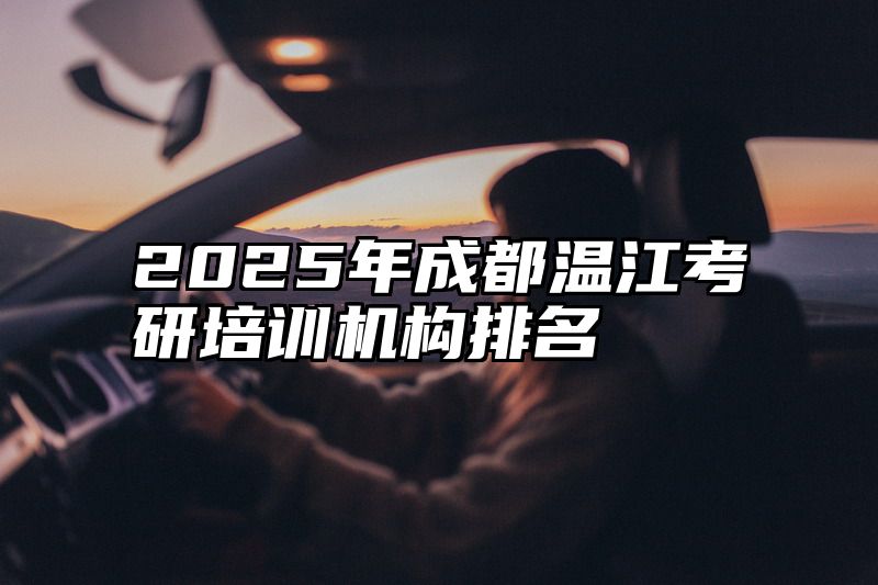 点击查看《2025年成都温江考研培训机构排名》全文