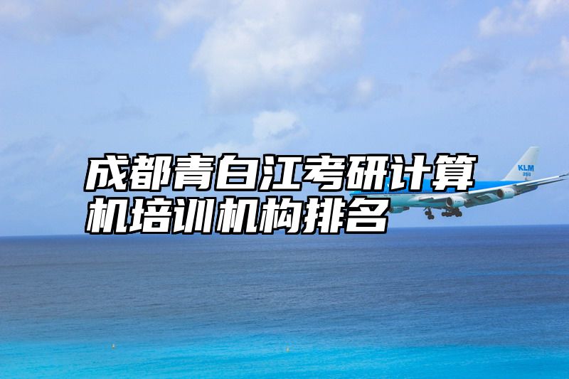 成都青白江考研计算机培训机构排名