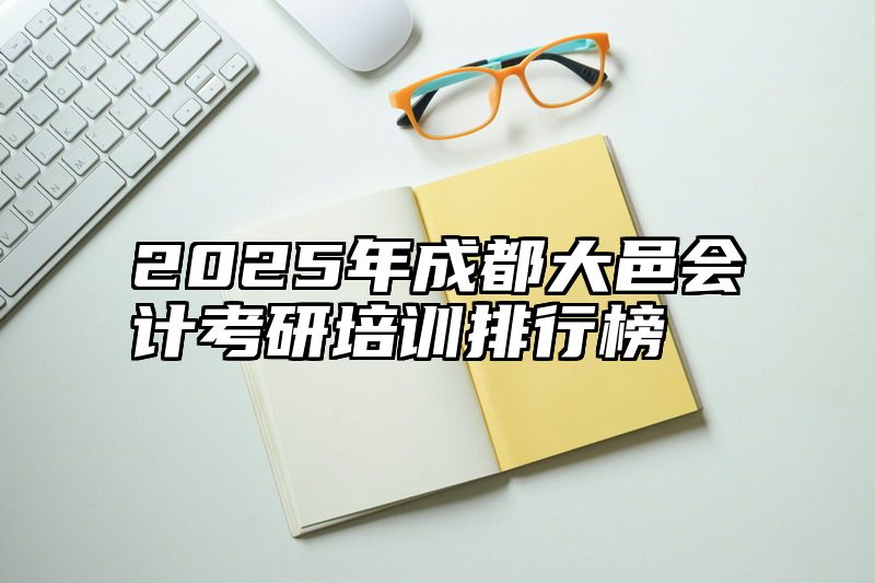 点击查看《2025年成都大邑会计考研培训排行榜》全文