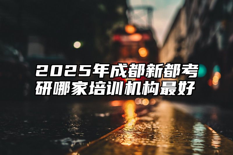 2025年成都新都考研哪家培训机构最好