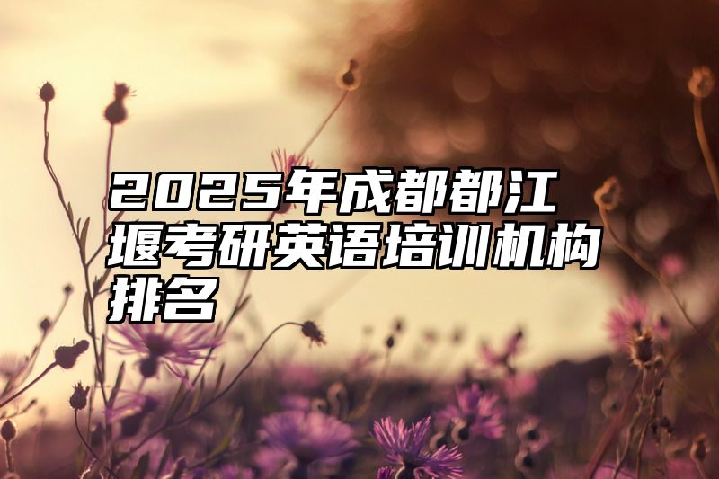 2025年成都都江堰考研英语培训机构排名