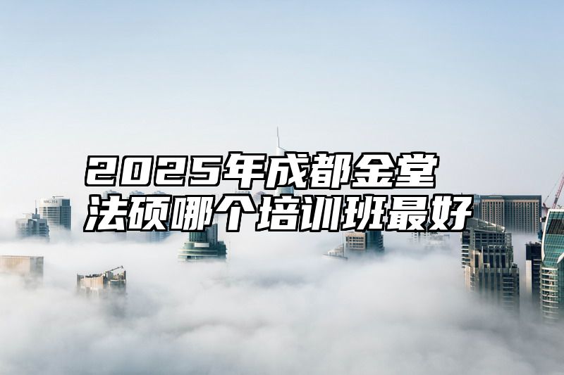 2025年成都金堂法硕哪个培训班最好