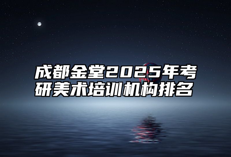 成都金堂2025年考研美术培训机构排名