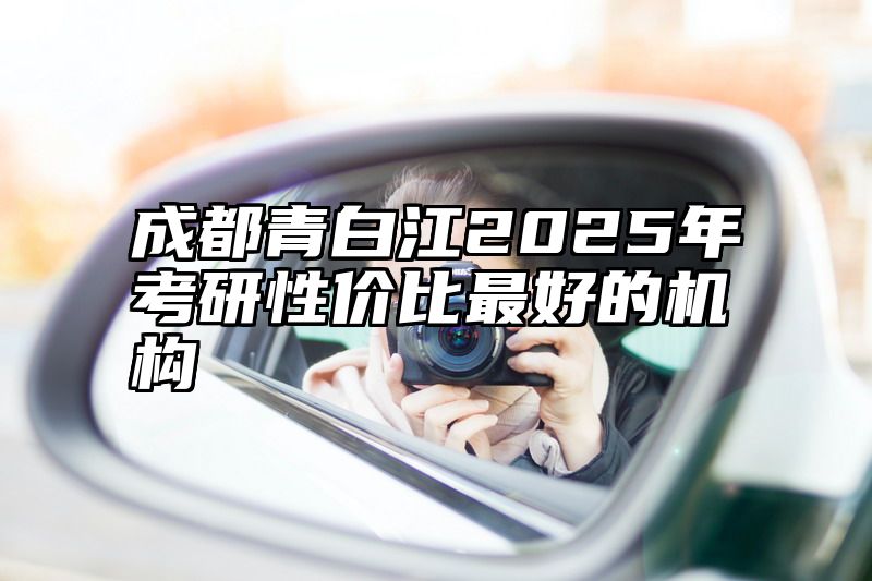 成都青白江2025年考研性价比最好的机构