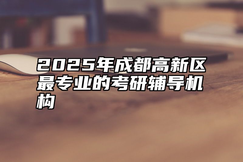 2025年成都高新区最专业的考研辅导机构