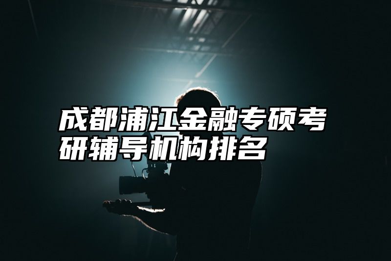 成都浦江金融专硕考研辅导机构排名