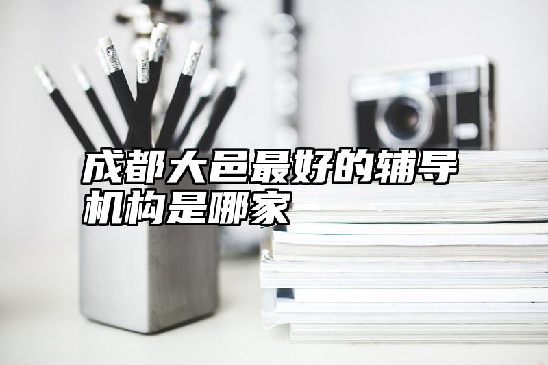 成都大邑最好的辅导机构是哪家