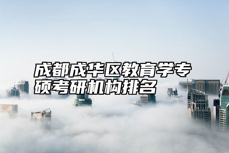 成都成华区教育学专硕考研机构排名