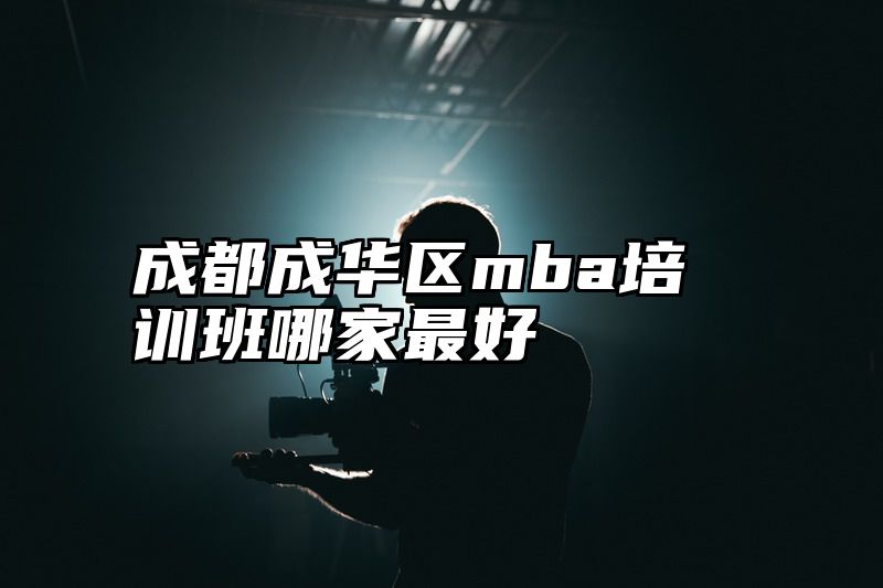 成都成华区mba培训班哪家最好