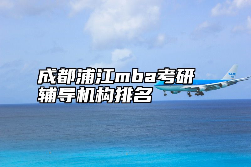 成都浦江mba考研辅导机构排名
