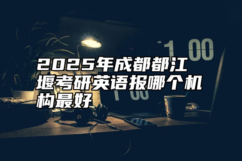2025年成都都江堰考研英语报哪个机构最好