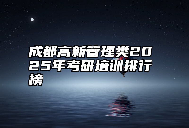 成都高新管理类2025年考研培训排行榜