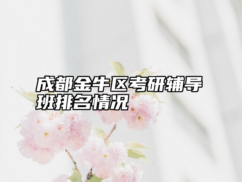 点击查看《成都金牛区考研辅导班排名情况》全文
