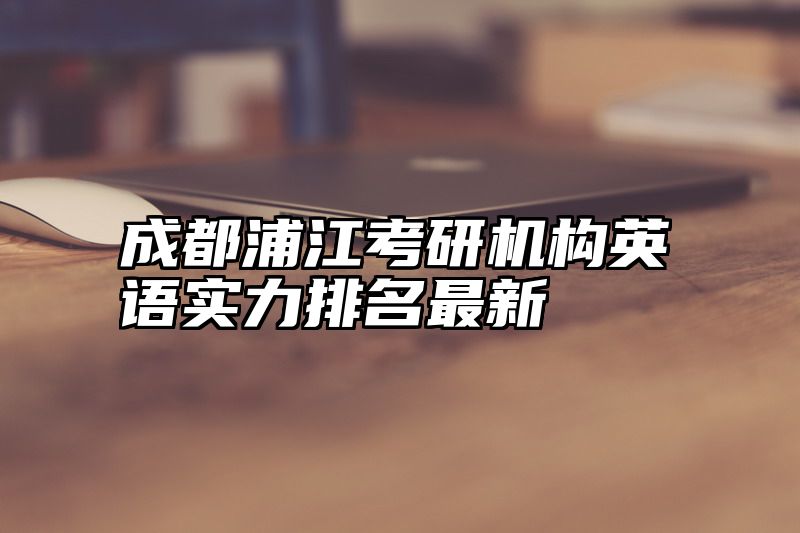 成都浦江考研机构英语实力排名最新