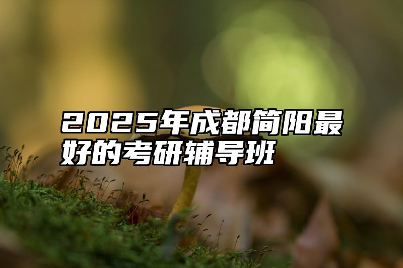 2025年成都简阳最好的考研辅导班