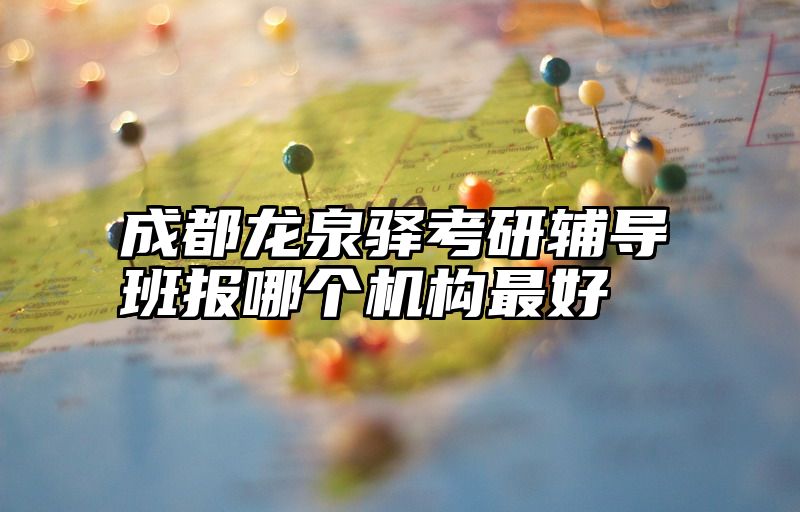 成都龙泉驿考研辅导班报哪个机构最好