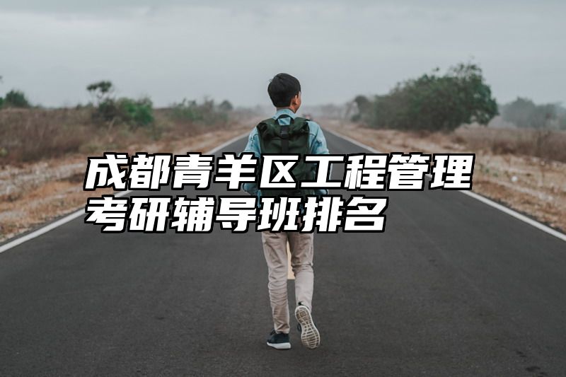 成都青羊区工程管理考研辅导班排名