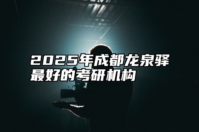 2025年成都龙泉驿最好的考研机构