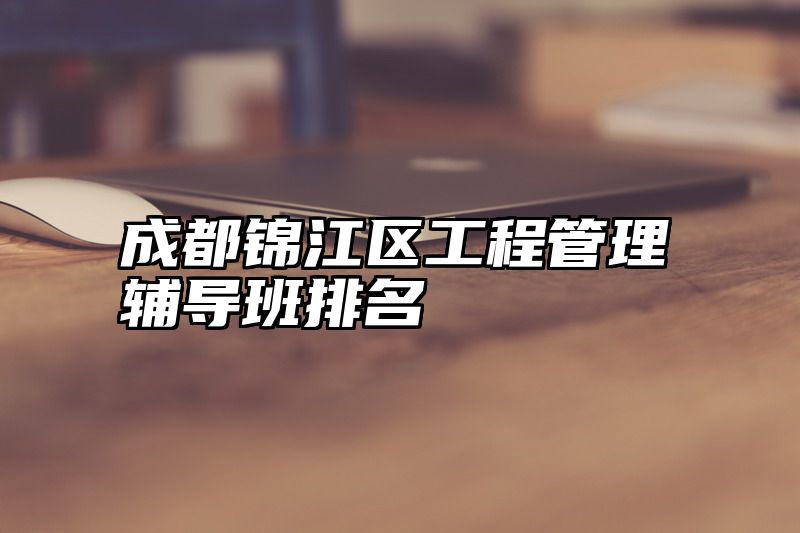 成都锦江区工程管理辅导班排名