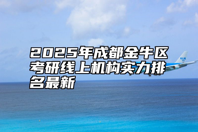 2025年成都金牛区考研线上机构实力排名最新