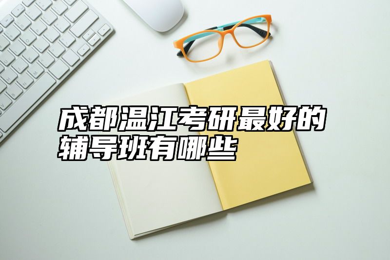 成都温江考研最好的辅导班有哪些