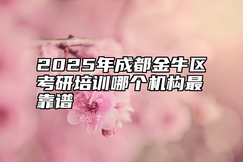 2025年成都金牛区考研培训哪个机构最靠谱