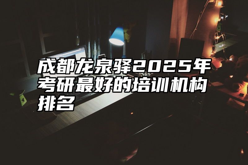 成都龙泉驿2025年考研最好的培训机构排名