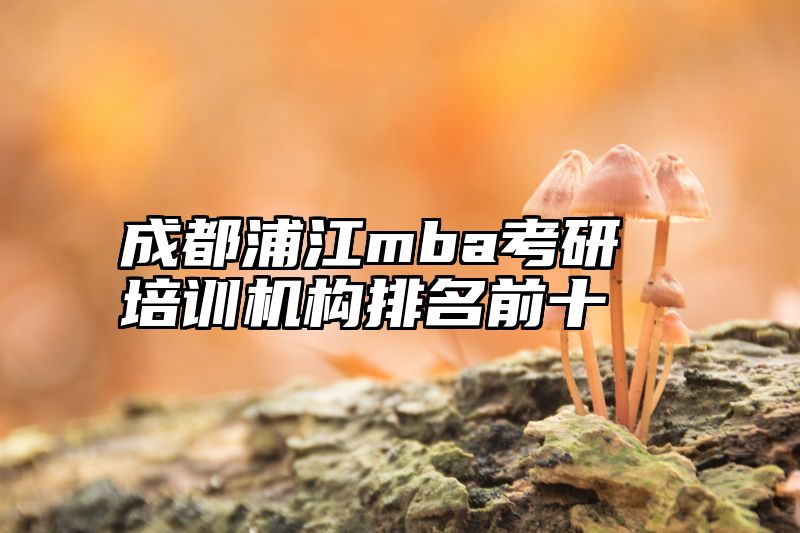 成都浦江mba考研培训机构排名前十