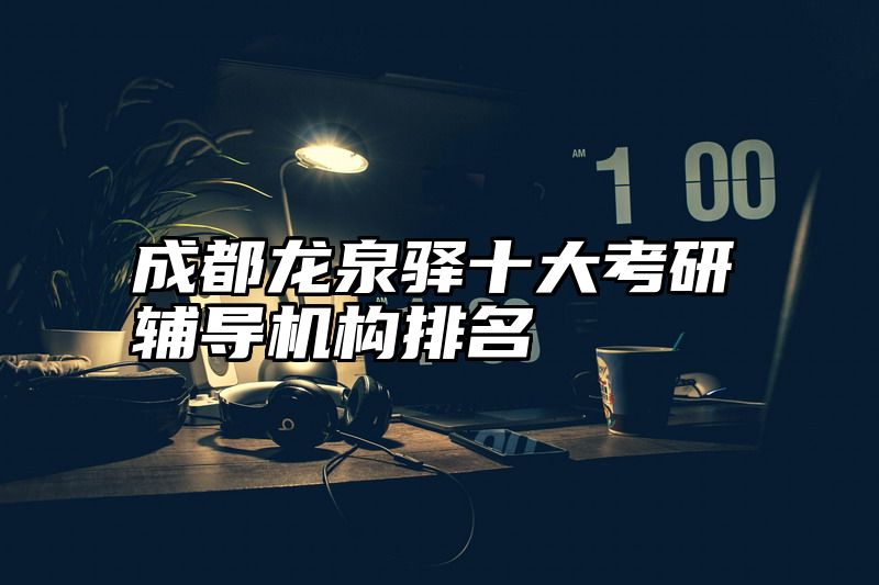 点击查看《成都龙泉驿十大考研辅导机构排名》全文